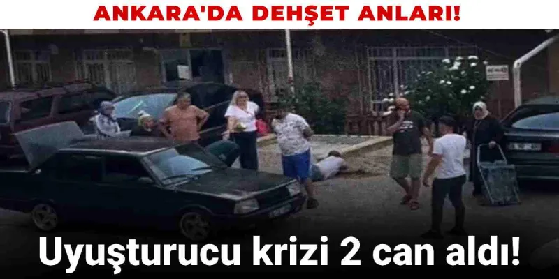 Ankara'da dehşet anları! Uyuşturucu krizi 2 can aldı!