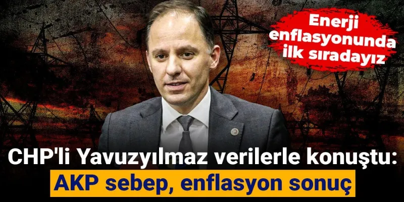 AKP'nin Enflasyon Karnesi: CHP'li Yavuzyılmaz'dan Şok Eden Veriler!