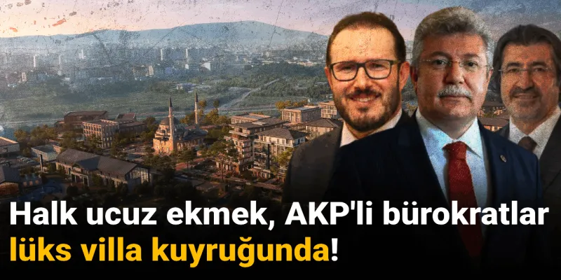 AKP'li Bürokratlar Villa Peşinde! Halk Ekmek Kuyruğunda Mı?