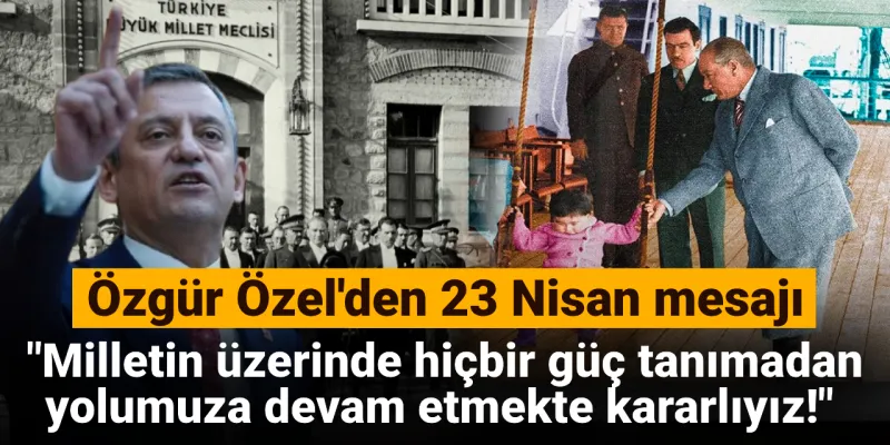 Özgür Özel'den 23 Nisan Mesajı: Kararlıyız!