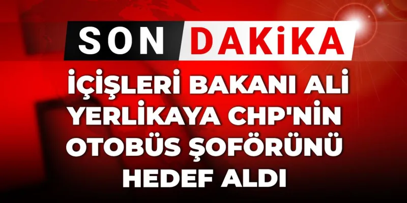 Yerlikaya'dan CHP Şoförüne Sert Sözler: Neler Oluyor?