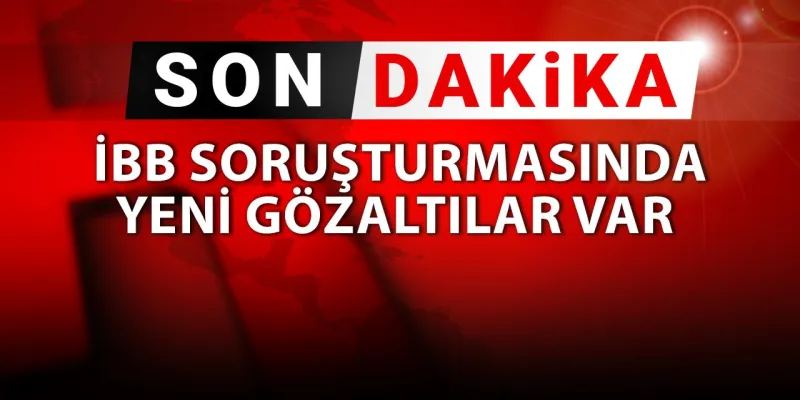 SON DAKİKA | İBB soruşturmasında yeni gözaltılar var