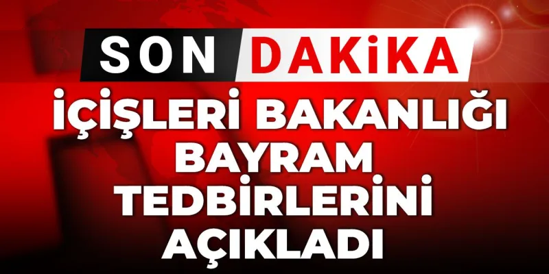Son dakika | İçişleri Bakanlığı bayram tedbirlerini açıkladı